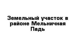 Земельный участок в районе Мельничная Падь